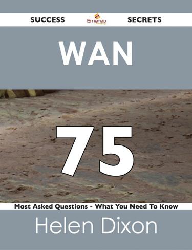 WAN  75 Success Secrets - 75 Most Asked Questions On WAN  - What You Need To Know