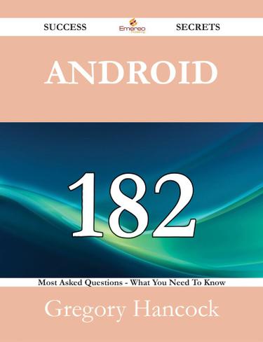 Android 182 Success Secrets - 182 Most Asked Questions On Android - What You Need To Know