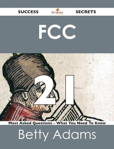 FCC 21 Success Secrets - 21 Most Asked Questions On FCC - What You Need To Know