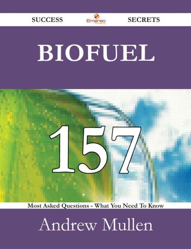 Biofuel 157 Success Secrets - 157 Most Asked Questions On Biofuel - What You Need To Know