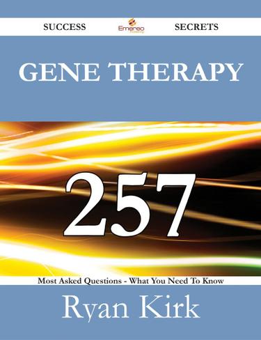 Gene Therapy 257 Success Secrets - 257 Most Asked Questions On Gene Therapy - What You Need To Know
