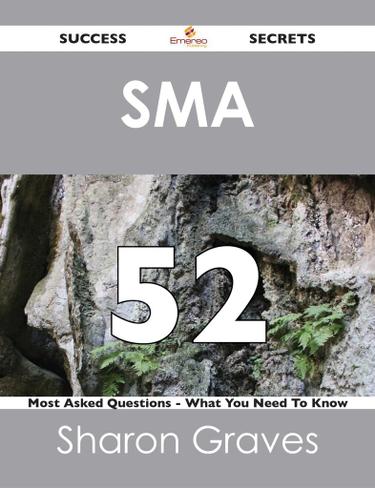 SMA 52 Success Secrets - 52 Most Asked Questions On SMA - What You Need To Know