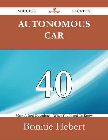 Autonomous car 40 Success Secrets - 40 Most Asked Questions On Autonomous car - What You Need To Know