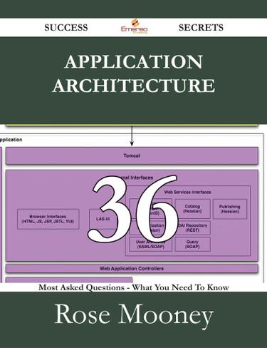 Application Architecture 36 Success Secrets - 36 Most Asked Questions On Application Architecture - What You Need To Know
