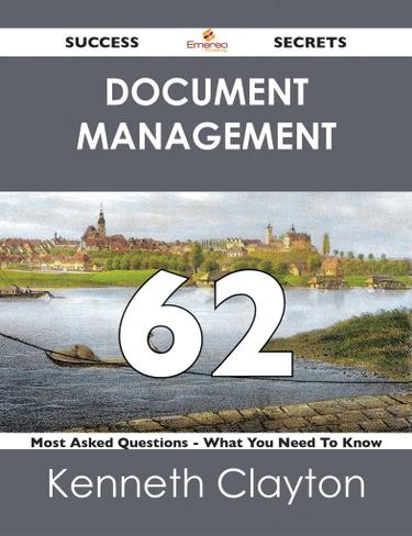 Document Management 62 Success Secrets - 62 Most Asked Questions On Document Management - What You Need To Know