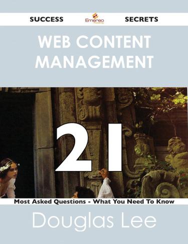 Web Content Management 21 Success Secrets - 21 Most Asked Questions On Web Content Management - What You Need To Know