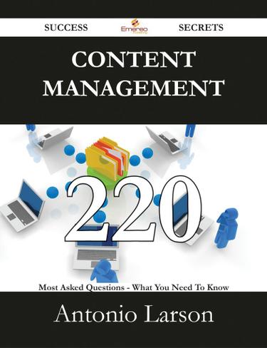 Content Management 220 Success Secrets - 220 Most Asked Questions On Content Management - What You Need To Know