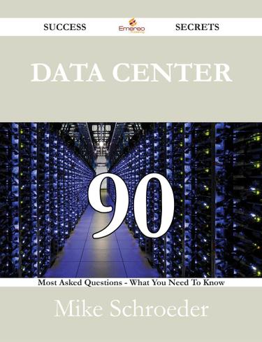 Data Center 90 Success Secrets - 90 Most Asked Questions On Data Center - What You Need To Know