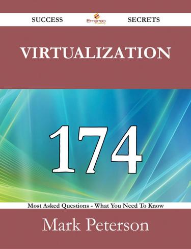 Virtualization 174 Success Secrets - 174 Most Asked Questions On Virtualization - What You Need To Know