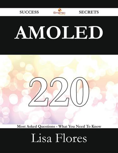 AMOLED 220 Success Secrets - 220 Most Asked Questions On AMOLED - What You Need To Know