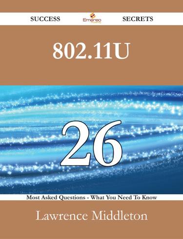 802.11u 26 Success Secrets - 26 Most Asked Questions On 802.11u - What You Need To Know