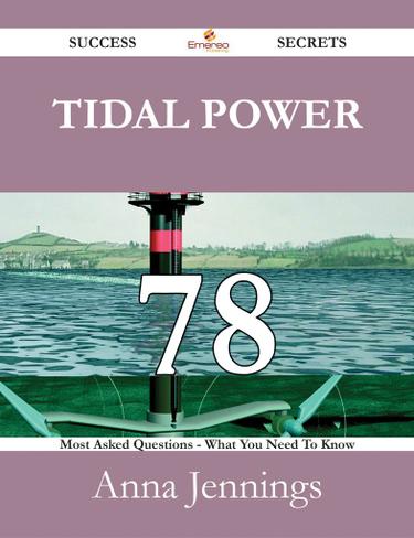 Tidal Power 78 Success Secrets - 78 Most Asked Questions On Tidal Power - What You Need To Know