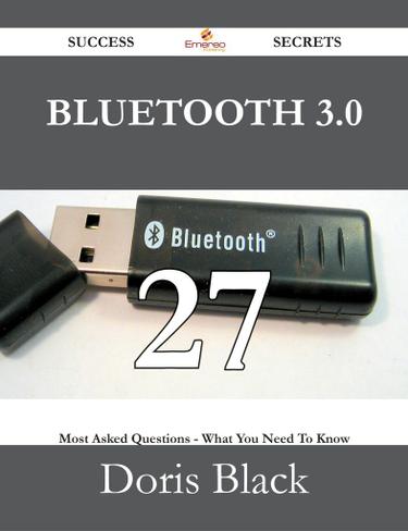 Bluetooth 3.0 27 Success Secrets - 27 Most Asked Questions On Bluetooth 3.0 - What You Need To Know