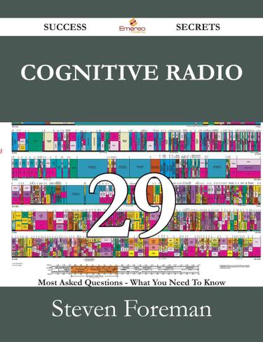 Cognitive Radio 29 Success Secrets - 29 Most Asked Questions On Cognitive Radio - What You Need To Know