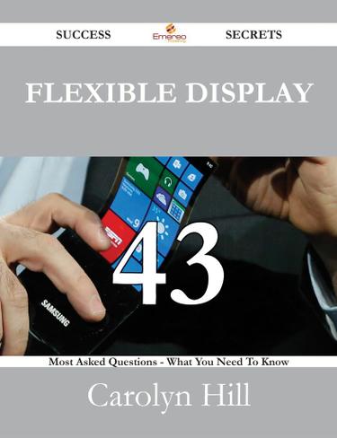 Cover image for Flexible Display 43 Success Secrets - 43 Most Asked Questions On Flexible Display - What You Need To Know