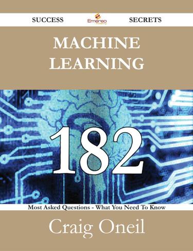 Cover image for Machine Learning 182 Success Secrets - 182 Most Asked Questions On Machine Learning - What You Need To Know