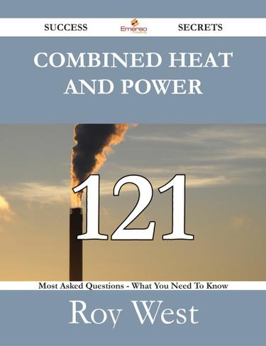 Combined Heat and Power 121 Success Secrets - 121 Most Asked Questions On Combined Heat and Power - What You Need To Know