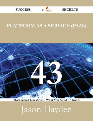 Platform as a Service (PaaS) 43 Success Secrets - 43 Most Asked Questions On Platform as a Service (PaaS) - What You Need To Know