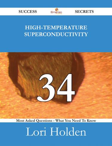 High-Temperature Superconductivity 34 Success Secrets - 34 Most Asked Questions On High-Temperature Superconductivity - What You Need To Know