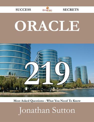 Oracle 219 Success Secrets - 219 Most Asked Questions On Oracle - What You Need To Know