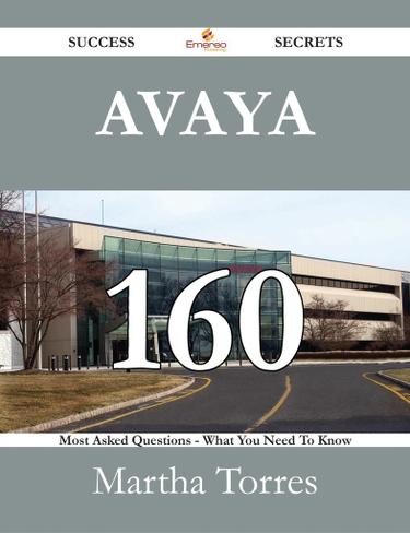 Avaya 160 Success Secrets - 160 Most Asked Questions On Avaya - What You Need To Know