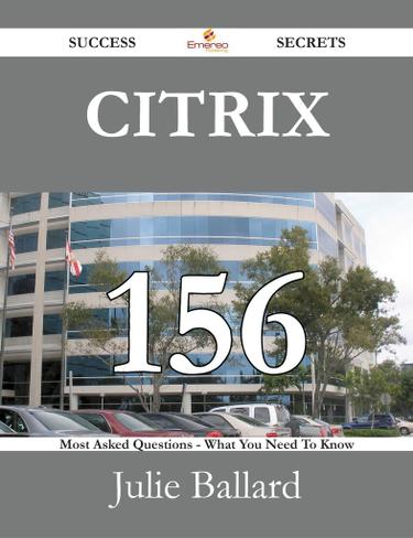Citrix 156 Success Secrets - 156 Most Asked Questions On Citrix - What You Need To Know