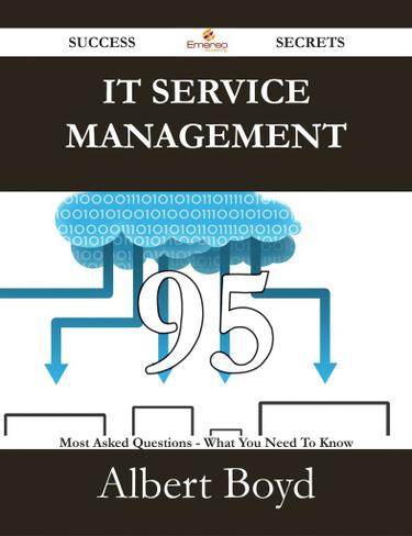 IT Service Management 95 Success Secrets - 95 Most Asked Questions On IT Service Management - What You Need To Know