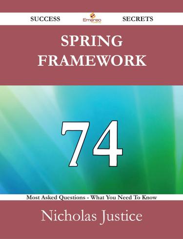 Spring Framework 74 Success Secrets - 74 Most Asked Questions On Spring Framework - What You Need To Know