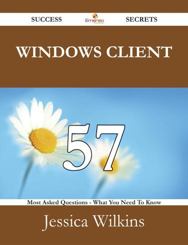 Windows Client 57 Success Secrets - 57 Most Asked Questions On Windows Client - What You Need To Know