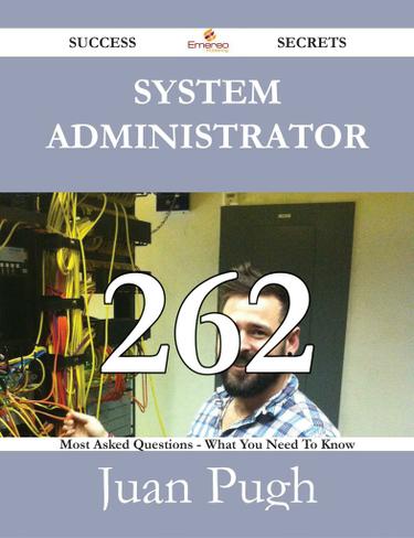 System Administrator 262 Success Secrets - 262 Most Asked Questions On System Administrator - What You Need To Know