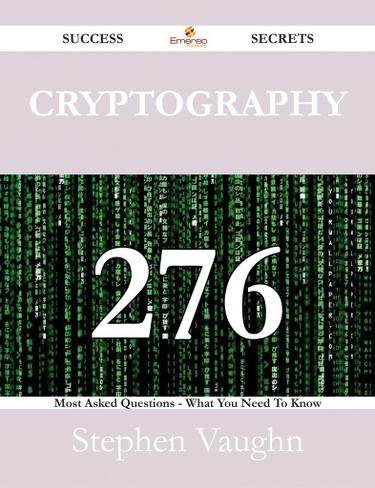 Cryptography 276 Success Secrets - 276 Most Asked Questions On Cryptography - What You Need To Know