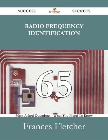 Radio Frequency Identification 65 Success Secrets - 65 Most Asked Questions On Radio Frequency Identification - What You Need To Know