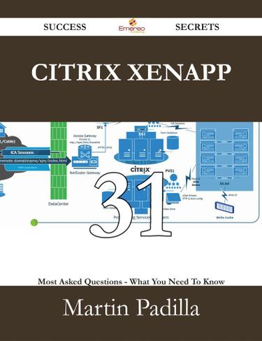 Citrix XenApp 31 Success Secrets - 31 Most Asked Questions On Citrix XenApp - What You Need To Know