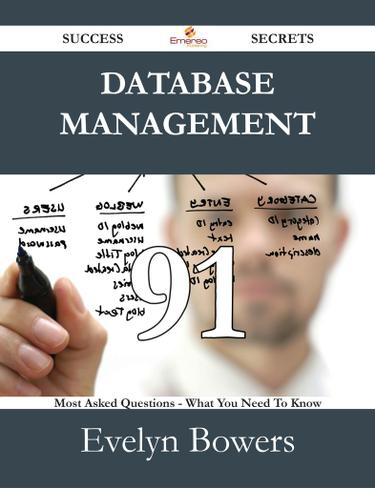 Database Management 91 Success Secrets - 91 Most Asked Questions On Database Management - What You Need To Know