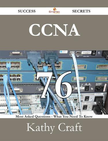 CCNA 76 Success Secrets - 76 Most Asked Questions On CCNA - What You Need To Know