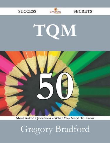 TQM 50 Success Secrets - 50 Most Asked Questions On TQM - What You Need To Know