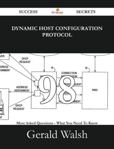 Dynamic Host Configuration Protocol 98 Success Secrets - 98 Most Asked Questions On Dynamic Host Configuration Protocol - What You Need To Know