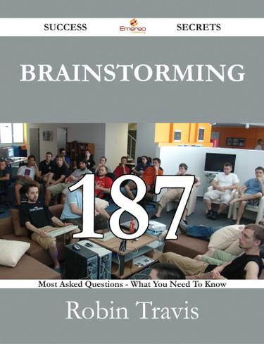 Brainstorming 187 Success Secrets - 187 Most Asked Questions On Brainstorming - What You Need To Know