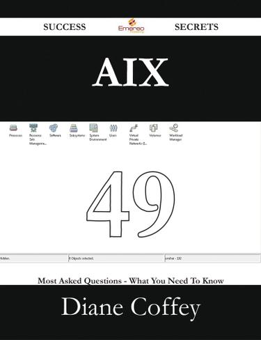 AIX 49 Success Secrets - 49 Most Asked Questions On AIX - What You Need To Know