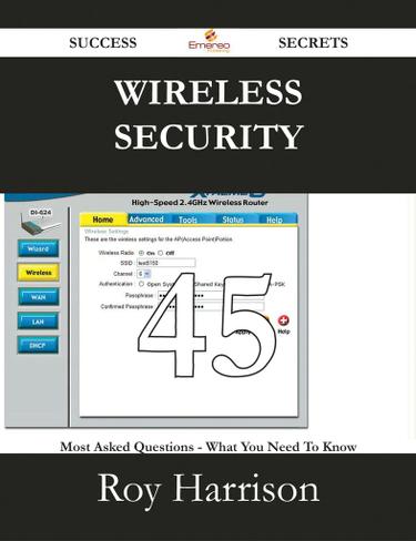 Wireless security 45 Success Secrets - 45 Most Asked Questions On Wireless security - What You Need To Know