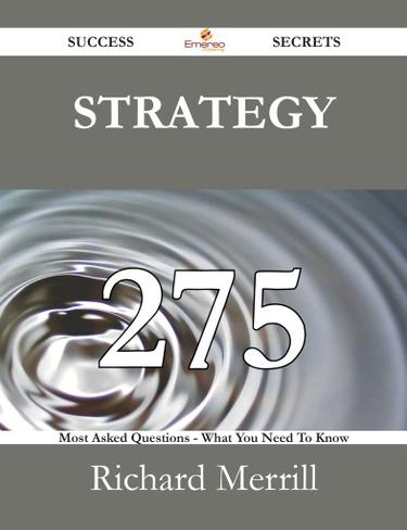 Strategy 275 Success Secrets - 275 Most Asked Questions On Strategy - What You Need To Know