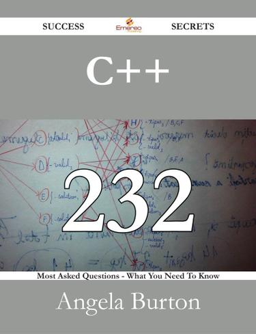 C++ 232 Success Secrets - 232 Most Asked Questions On C++ - What You Need To Know