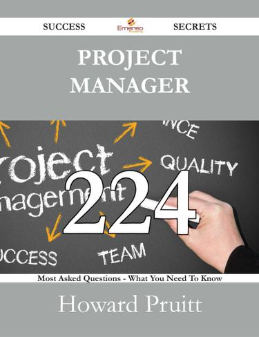Project Manager 224 Success Secrets - 224 Most Asked Questions On Project Manager - What You Need To Know