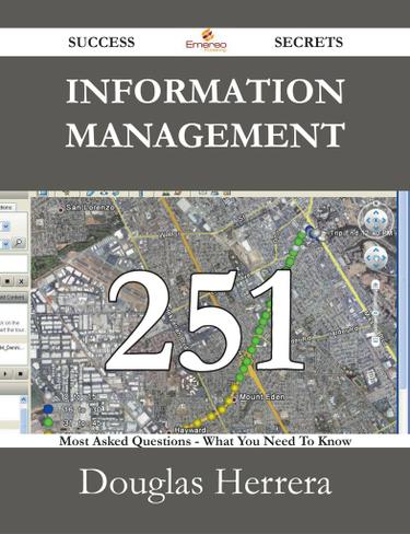 Information Management 251 Success Secrets - 251 Most Asked Questions On Information Management - What You Need To Know