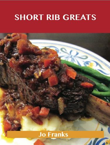 Short Rib Greats: Delicious Short Rib Recipes, The Top 48 Short Rib Recipes
