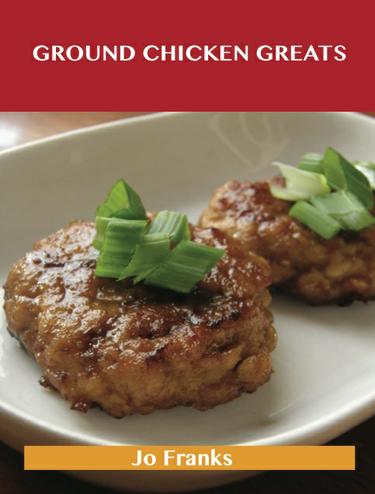 Cover image for Ground Chicken Greats: Delicious Ground Chicken Recipes, The Top 57 Ground Chicken Recipes