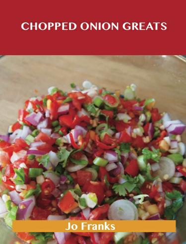 Cover image for Chopped Onion Greats: Delicious Chopped Onion Recipes, The Top 100 Chopped Onion Recipes