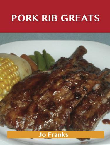 Pork Rib Greats: Delicious Pork Rib Recipes, The Top 58 Pork Rib Recipes