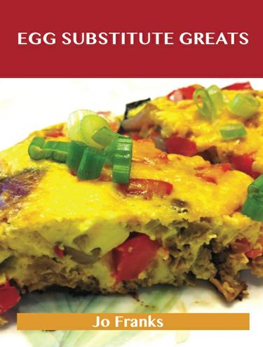 Egg Substitute Greats: Delicious Egg Substitute Recipes, The Top 83 Egg Substitute Recipes