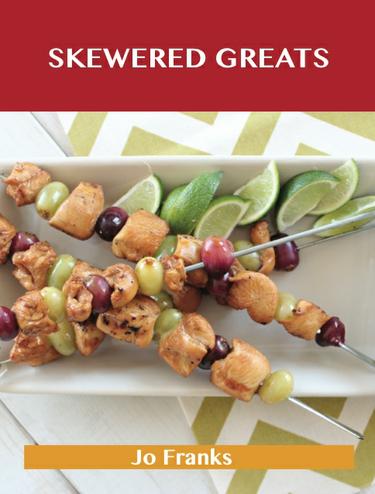 Skewered Greats: Delicious Skewered Recipes, The Top 93 Skewered Recipes